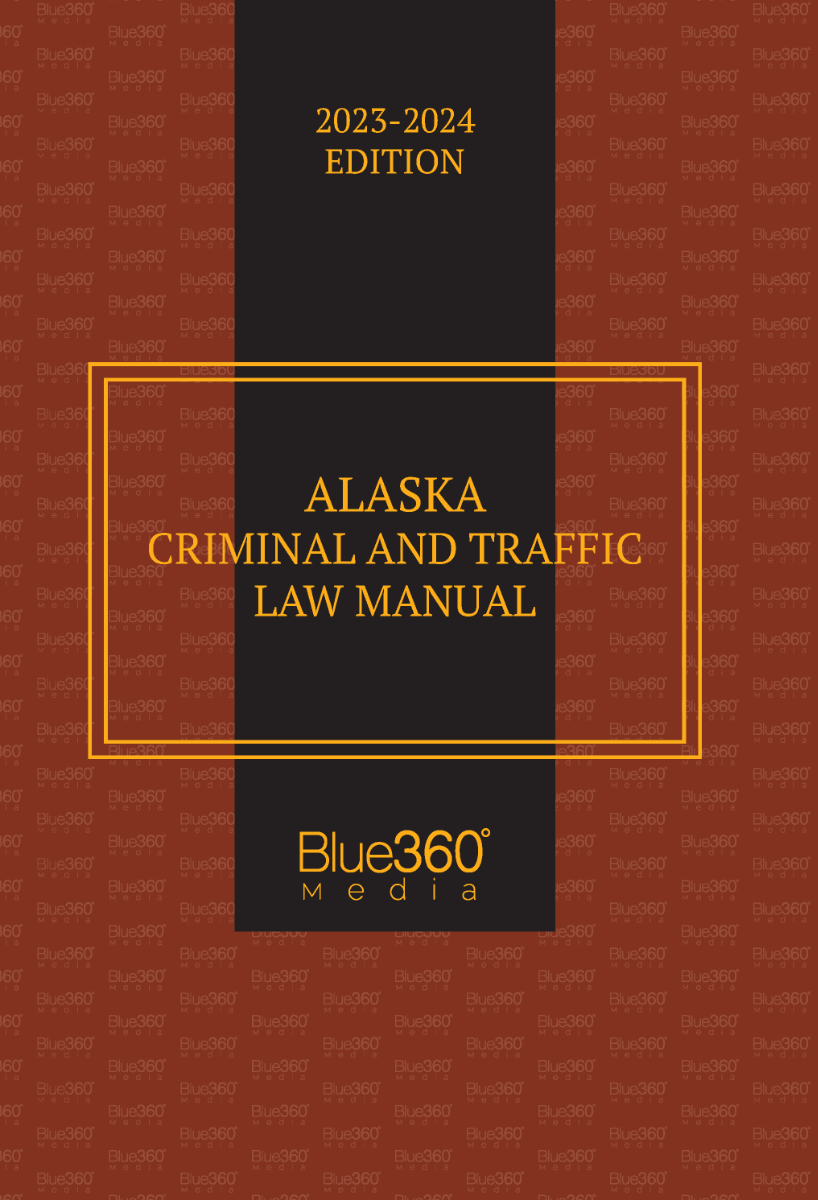 Alaska Criminal & Traffic Law Manual: 2023-2024 Edition