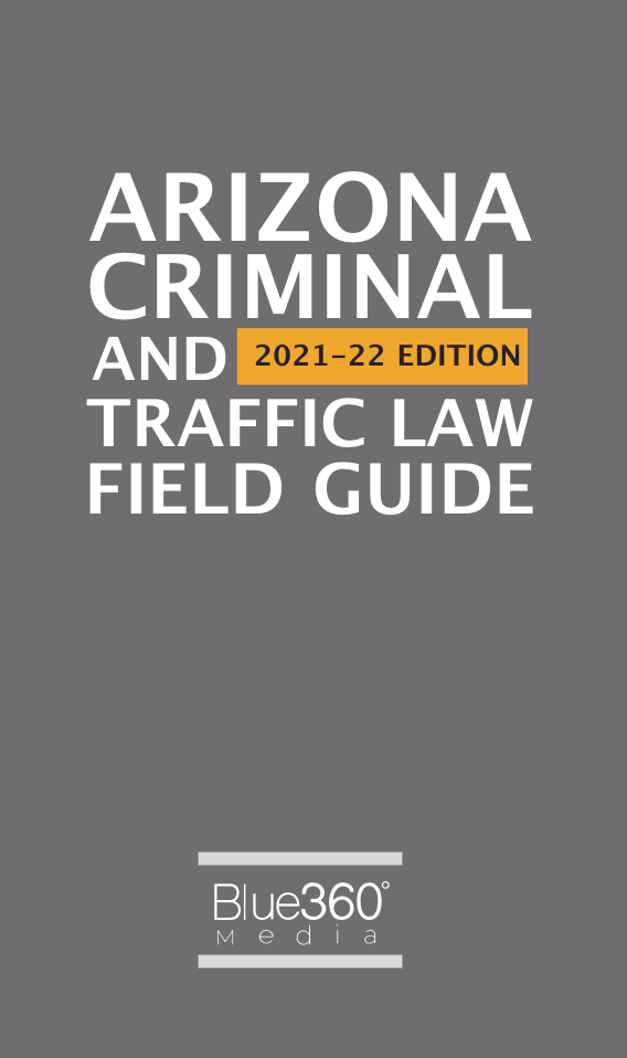 Arizona Criminal and Traffic Law Field Guide 2021-2022 Edition