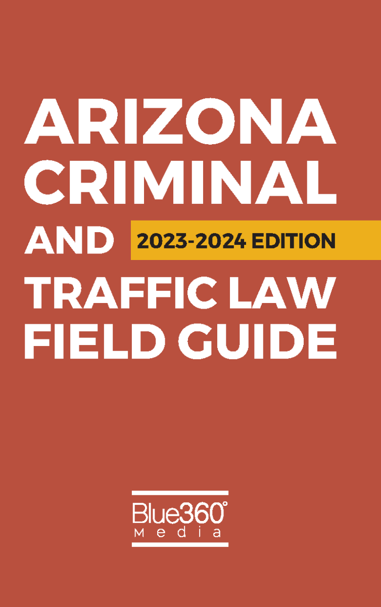 Arizona Criminal & Traffic Law Field Guide: 2023-2024 Edition