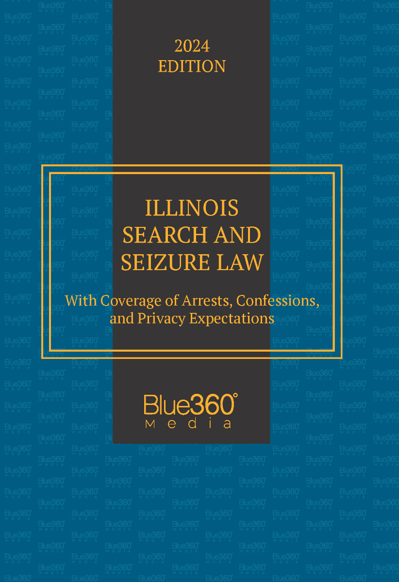 Illinois Search and Seizure Law, with coverage of Arrests, Confessions, and Privacy Expectations: 2024 Ed.