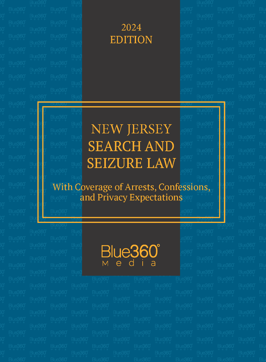 New Jersey Search and Seizure Law, with coverage of Arrests, Confessions, and Privacy Expectations: 2024 Ed.