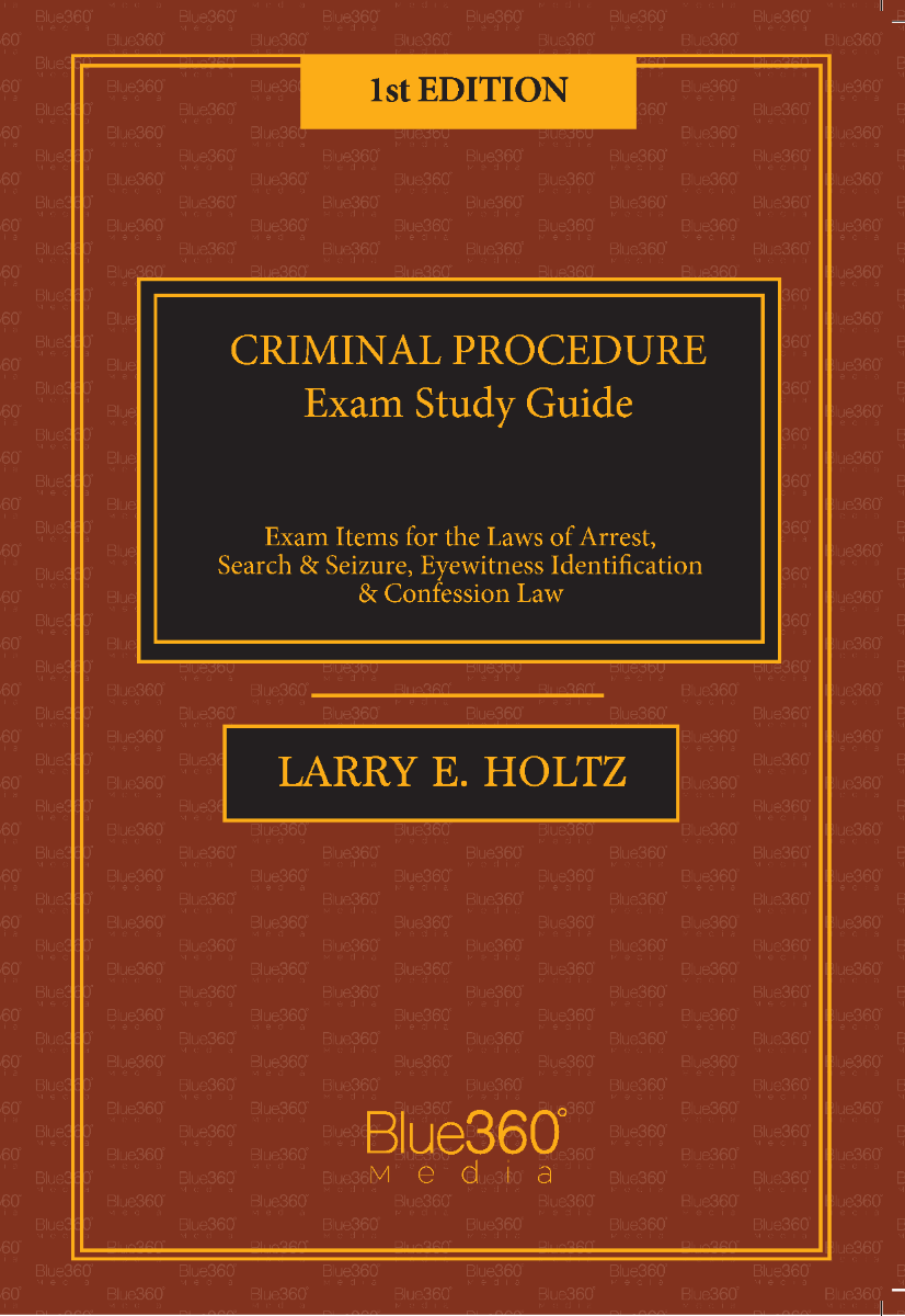 Criminal Procedure Exam Study Guide - Exam Items for the Laws of Arrest, Search & Seizure, Eyewitness Identification & Confession Law