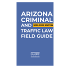Arizona Criminal and Traffic Law Field Guide 2022-2023 Edition
