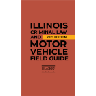 Illinois Criminal Law & Motor Vehicle Field Guide 2023 Edition