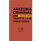 Arizona Criminal and Traffic Law Field Guide 2023-2024 Edition